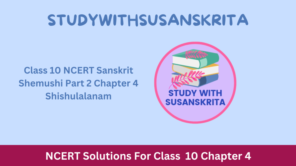 Class 10 NCERT Sanskrit Shemushi Part 2 Chapter 4 Shishulalanam