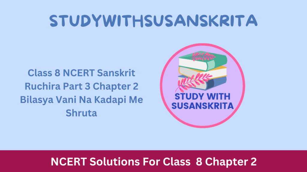 Class 8 NCERT Sanskrit Ruchira Part 3 Chapter 2 Bilasya Vani Na Kadapi Me Shruta